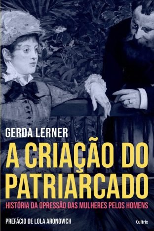 A Criação do Patriarcado História da Opressão das Mulheres pelos Homens