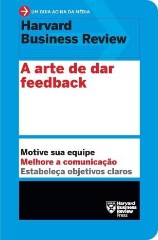 A arte de dar feedback (Um guia acima da média - HBR) Motive sua equipe. Melhore a comunicação. Estabeleça objetivos claros.
