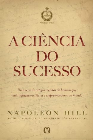 A ciência do sucesso Uma série de artigos inéditos do homem que mais influenciou líderes e empreendedores no mundo