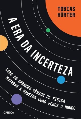 A era da incerteza Como os grandes gênios da física mudaram a maneira como vemos o mundo
