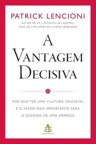 A vantagem decisiva Por que ter uma cultura saudável é o fator mais importante para o sucesso de uma empresa