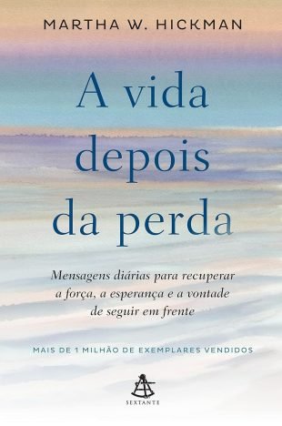 A vida depois da perda Mensagens diárias para recuperar a força, a esperança e a vontade de seguir em frente