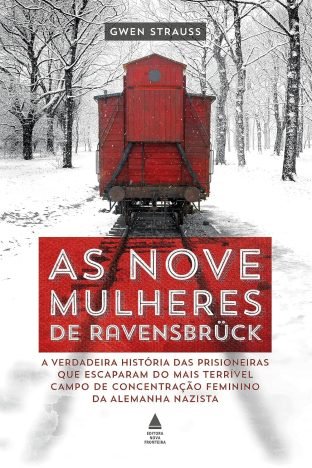 As nove mulheres de Ravensbrück A verdadeira história das prisioneiras que escaparam do mais terrível campo de concentração feminino da Alemanha nazista
