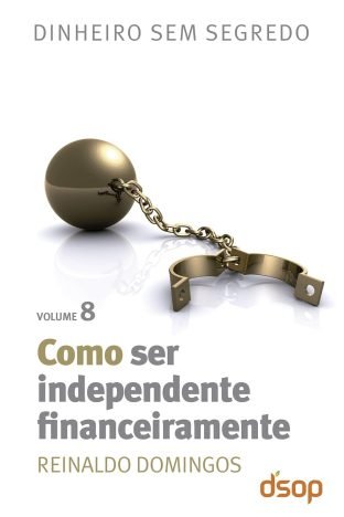 Como ser independente financeiramente (Dinheiro sem segredo Livro 8)
