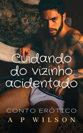 Cuidando do Vizinho Acidentado [Conto Erótico] (Contos Gays com Vizinhos Livro 1)