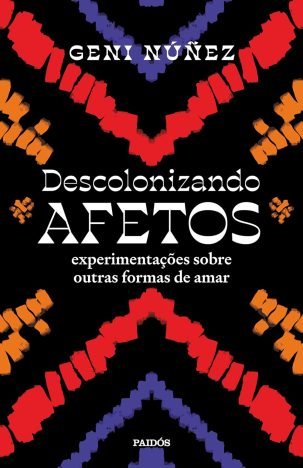 Descolonizando afetos Experimentações sobre outras formas de amar