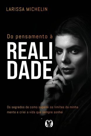 Do pensamento à realidade Os segredos de como superei os limites da minha mente e criei a vida que sempre sonhei.