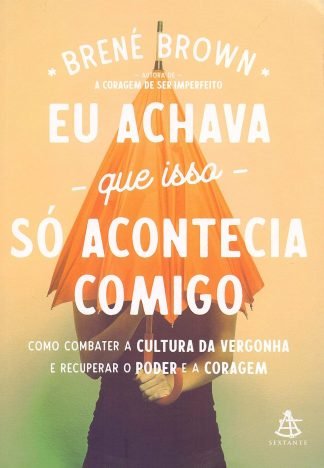 Eu achava que isso só acontecia comigo Como combater a cultura da vergonha e recuperar o poder e a coragem
