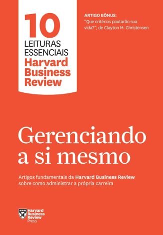 Gerenciando a si mesmo (10 leituras essenciais - HBR) Artigos fundamentais da Harvard Business Review sobre como administrar a própria carreira