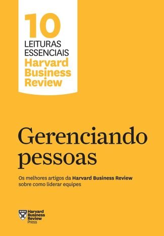 Gerenciando pessoas (10 leituras essenciais - HBR) Os melhores artigos da Harvard Business Review sobre como liderar equipes