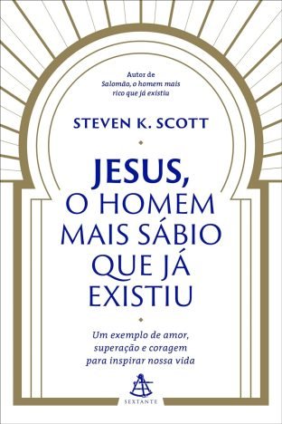 Jesus, o homem mais sábio que já existiu Um exemplo de amor, superação e coragem para inspirar nossa vida