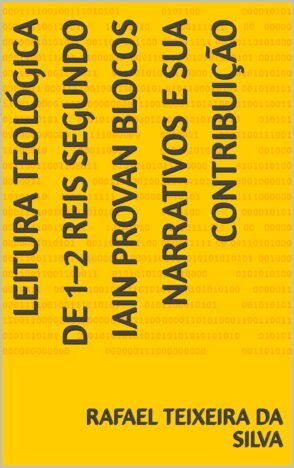 Leitura teológica de 1–2 Reis segundo Iain Provan blocos narrativos e sua contribuição (Leitura teológica de livros do AT a partir dos autores 01 do site Best commentaries Livro 5)