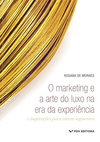 Marketing E A Arte Do Luxo Na Era Da Experiência E Inspirações Para Outros Segmentos, O Ed.1