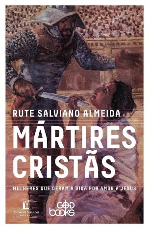 Mártires cristãs Mulheres que deram a vida por amor a Jesus