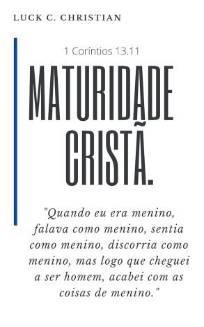 Maturidade Cristã 1 Coríntios 13.11 Quando eu era menino, falava como menino, sentia como menino, mas, logo que cheguei a ser homem, acabei com as coisas...