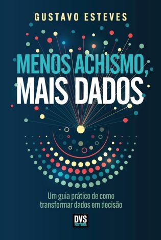 Menos Achismo, Mais Dados Um guia prático de como transformar dados em decisão