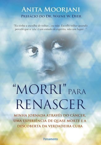 Morri Para Renascer Minha Jornada Através do Câncer, uma Experiência de Quase Morte e a Descoberta da Verdadeira Cura