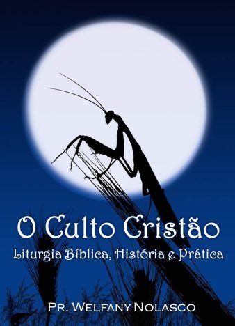 O Culto Cristão Liturgia Bíblica, Histórica e Prática