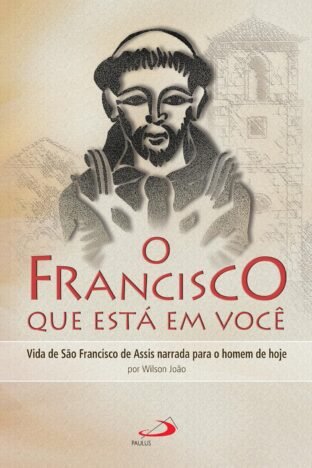 O Francisco que está em você Vida de São Francisco de Assis narrada para o homem de hoje (Cidadãos do reino)