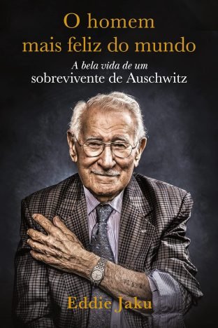 O Homem Mais Feliz do Mundo A Bela Vida de um Sobrevivente de Auschwitz