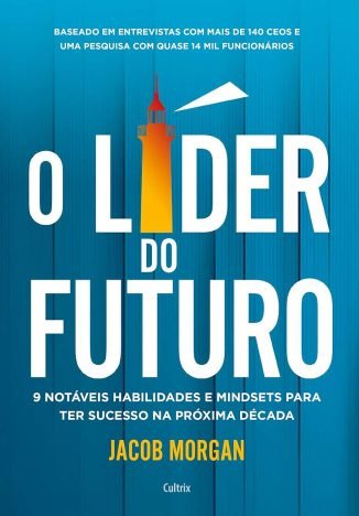 O Líder do Futuro 9 Notáveis Habilidades e Mindsets Para ter Sucesso na Próxima Década