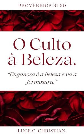 O culto à Beleza. Provérbios 31.30 Enganosa é a beleza e vã a formosura. (Fraquezas da Carne.)