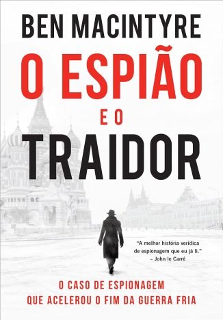 O espião e o traidor O caso de espionagem que acelerou o fim da Guerra Fria