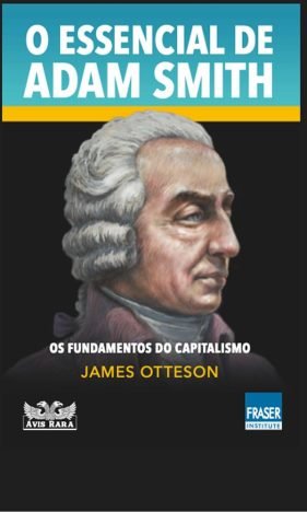 O essencial de Adam Smith - Os fundamentos do capitalismo Os fundamentos do capitalismo
