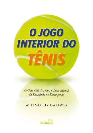 O jogo interior do Tênis O guia clássico para o lado mental da excelência no desempenho