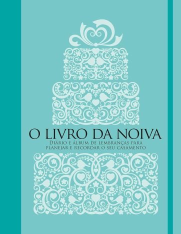 O livro da noiva Diário e álbum de lembranças para planejar e recordar o seu casamento