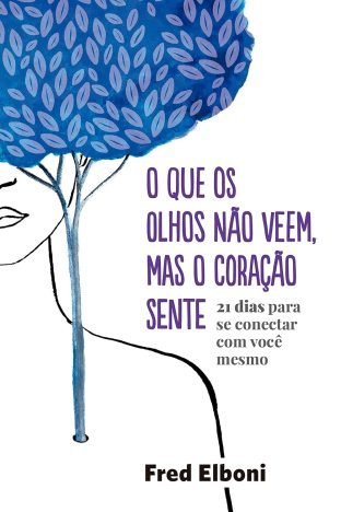 O que os olhos não veem, mas o coração sente 21 dias para se conectar com você mesmo (Coleção Fred Elboni Livro 6)