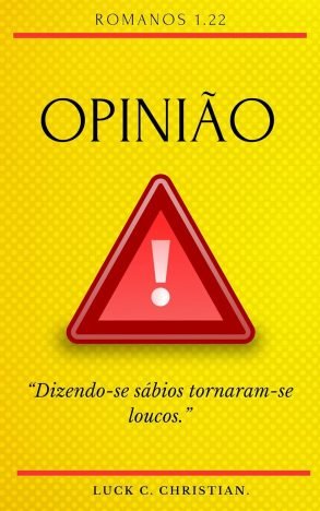 Opinião. Romanos 1.22 Dizendo-se sábios tornaram-se loucos. (Fraquezas da Carne.)