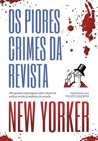 Os piores crimes da revista New Yorker Oito grandes reportagens sobre crimes da melhor revista jornalística do mundo