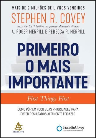 Primeiro o mais importante Como pôr em foco suas prioridades para obter resultados altamente eficazes