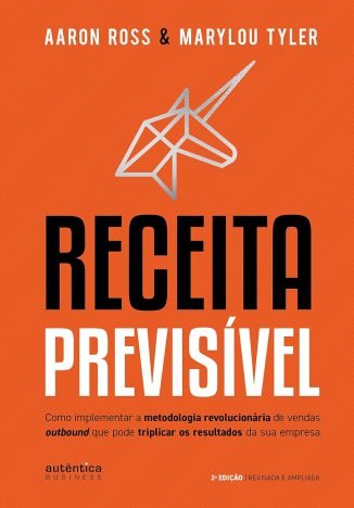 Receita Previsível Como implementar a metodologia revolucionária de vendas outbound que pode triplicar os resultados da sua empresa (2ª edição, revisada e...
