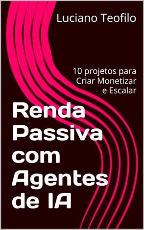 Renda Passiva com Agentes de IA 10 projetos para Criar Monetizar e Escalar (Agentes do Lucro)