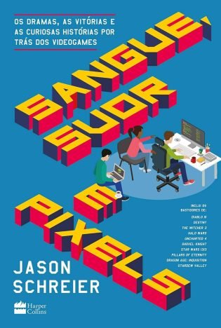 Sangue, suor e pixels Os dramas, as vitórias e as curiosas histórias por trás dos videogames
