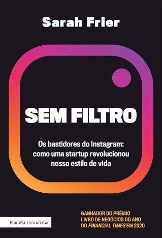 Sem filtro Os bastidores do Instagram Como uma startup revolucionou nosso estilo de vida