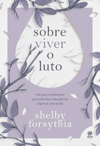 Sobre viver o luto Um guia reconfortante para enfrentar o dia após dia depois de uma perda