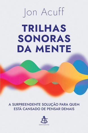 Trilhas sonoras da mente A surpreendente solução para quem está cansado de pensar demais