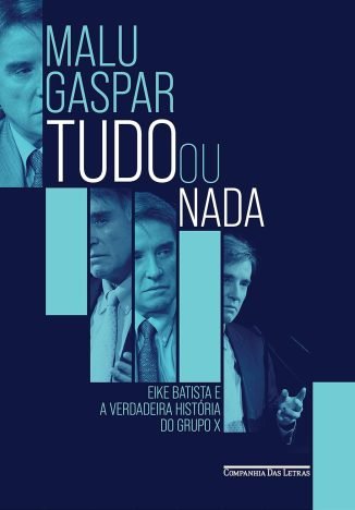 Tudo ou nada Eike Batista e a verdadeira história do grupo X