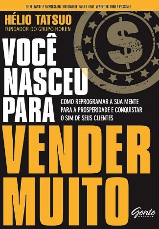 Você nasceu para vender MUITO Como reprogramar a sua mente para a prosperidade e conquistar o sim de seus clientes